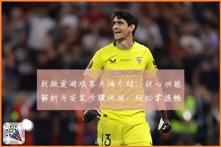新版爱游戏客户端介绍：核心功能解析与安装步骤说明，轻松掌握畅玩体验秘诀