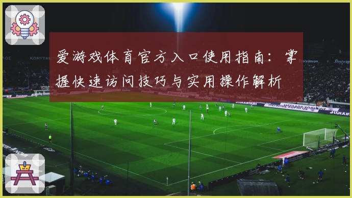 爱游戏体育官方入口使用指南：掌握快速访问技巧与实用操作解析
