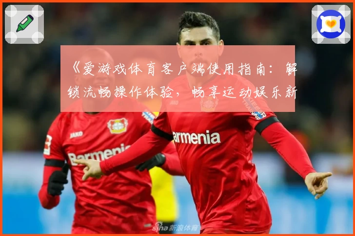 《爱游戏体育客户端使用指南：解锁流畅操作体验，畅享运动娱乐新方式》