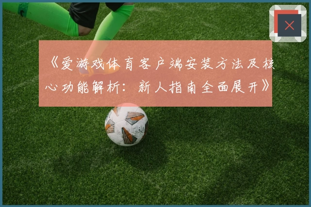 《爱游戏体育客户端安装方法及核心功能解析：新人指南全面展开》