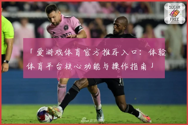 「爱游戏体育官方推荐入口：体验体育平台核心功能与操作指南」