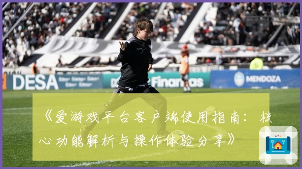 《爱游戏平台客户端使用指南：核心功能解析与操作体验分享》