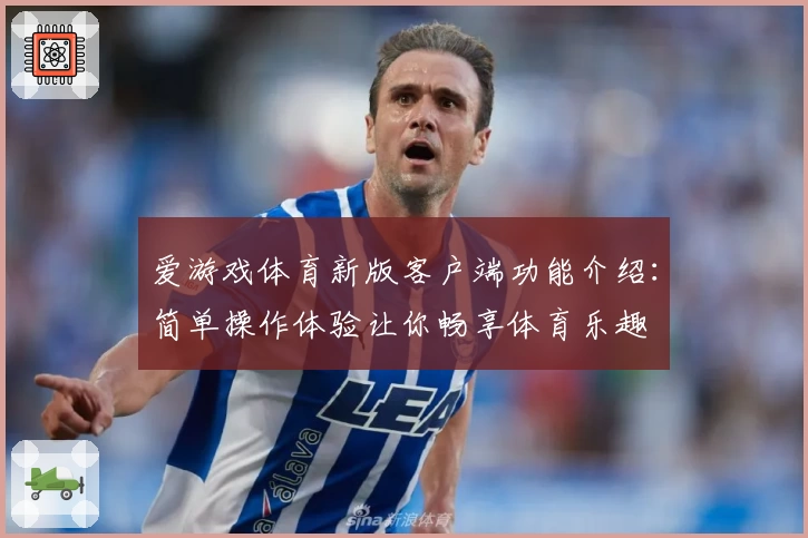 爱游戏体育新版客户端功能介绍：简单操作体验让你畅享体育乐趣